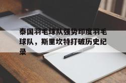 开云体育-泰国羽毛球队强势印度羽毛球队，斯里坎特打破历史纪录的简单介绍